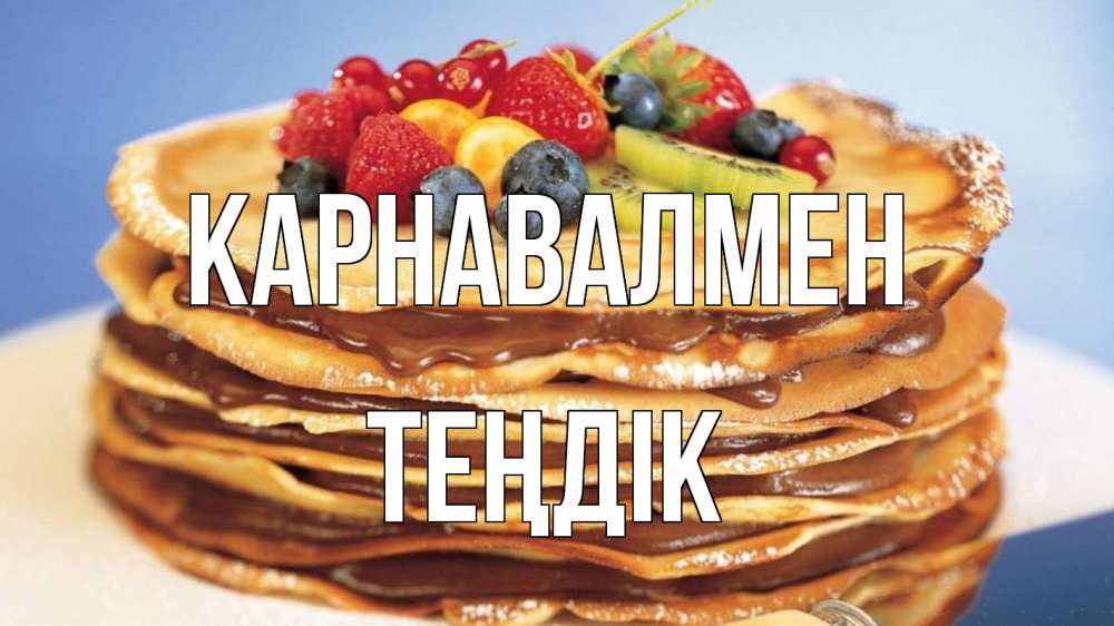 Күн сайын ашық хат с именем, ТЕҢДІК Карнавалмен торт, блины, ягоды Онлайн тегін жүктеп алу тілектері бар керемет карта 