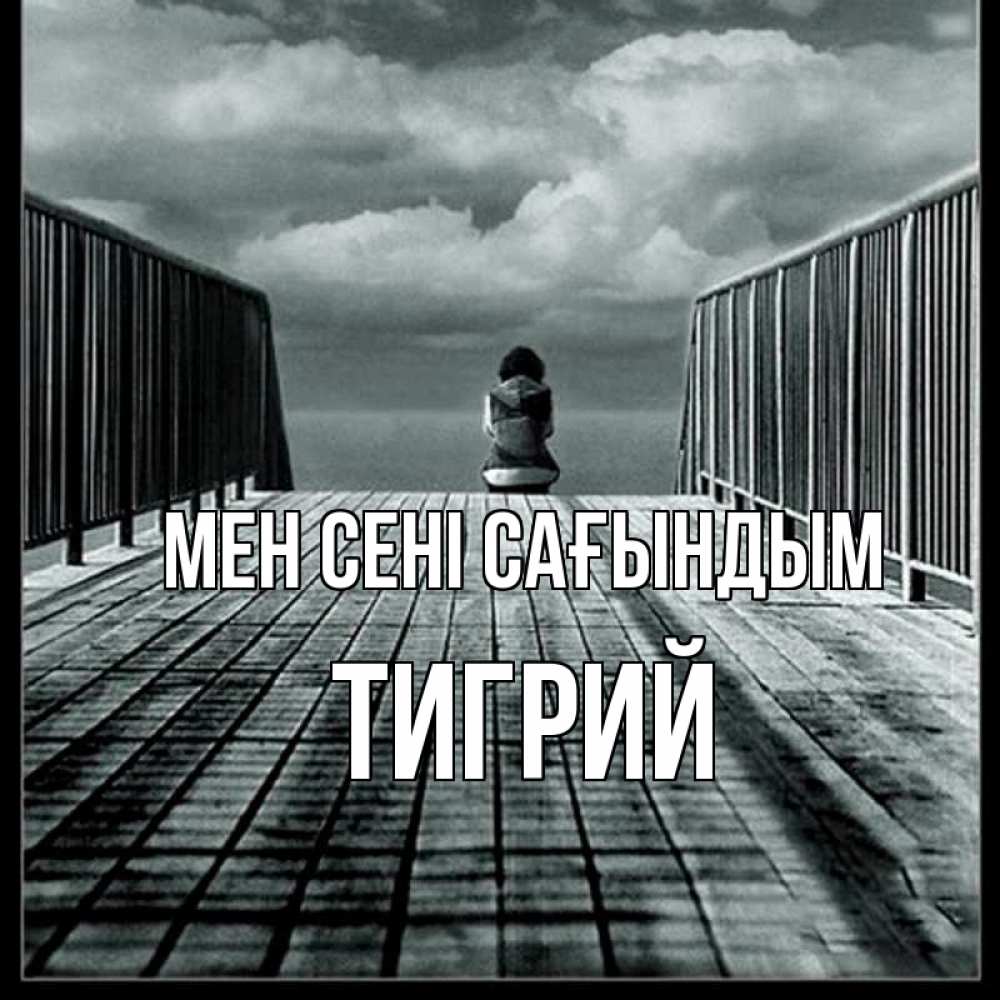 Күн сайын ашық хат с именем, Тигрий Мен сені сағындым грусть 2 Онлайн тегін жүктеп алу тілектері бар керемет карта 