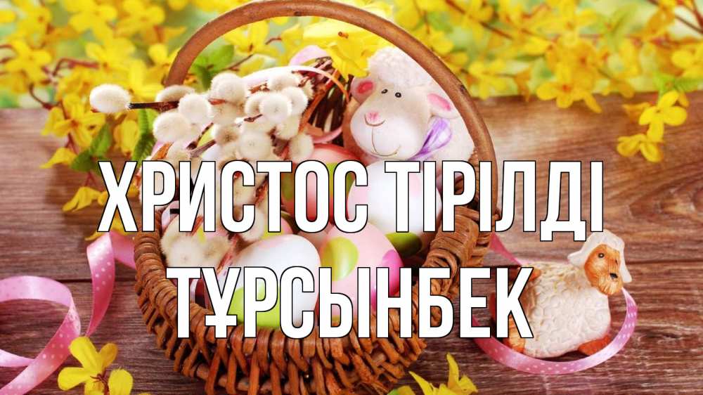 Күн сайын ашық хат с именем, ТҰРСЫНБЕК Христос тірілді пасха Онлайн тегін жүктеп алу тілектері бар керемет карта 