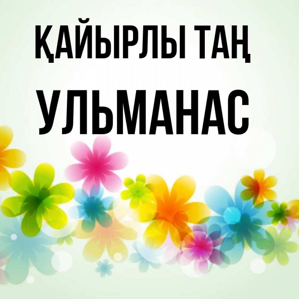 Күн сайын ашық хат с именем, Ульманас Қайырлы таң позитивные цветочки Онлайн тегін жүктеп алу тілектері бар керемет карта 