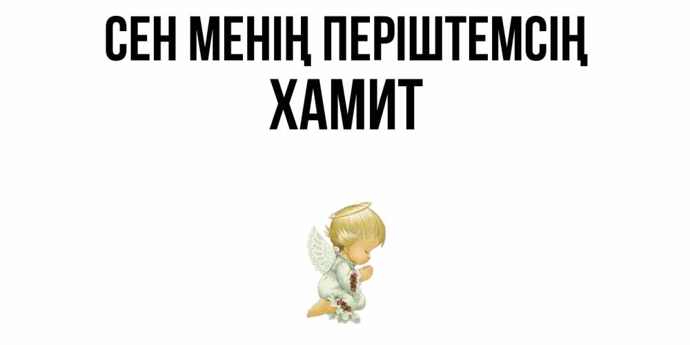 Күн сайын ашық хат с именем, ХАМИТ Сен менің періштемсің ангел Онлайн тегін жүктеп алу тілектері бар керемет карта 