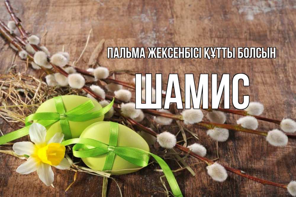 Күн сайын ашық хат с именем, ШАМИС Пальма жексенбісі құтты болсын верба Онлайн тегін жүктеп алу тілектері бар керемет карта 