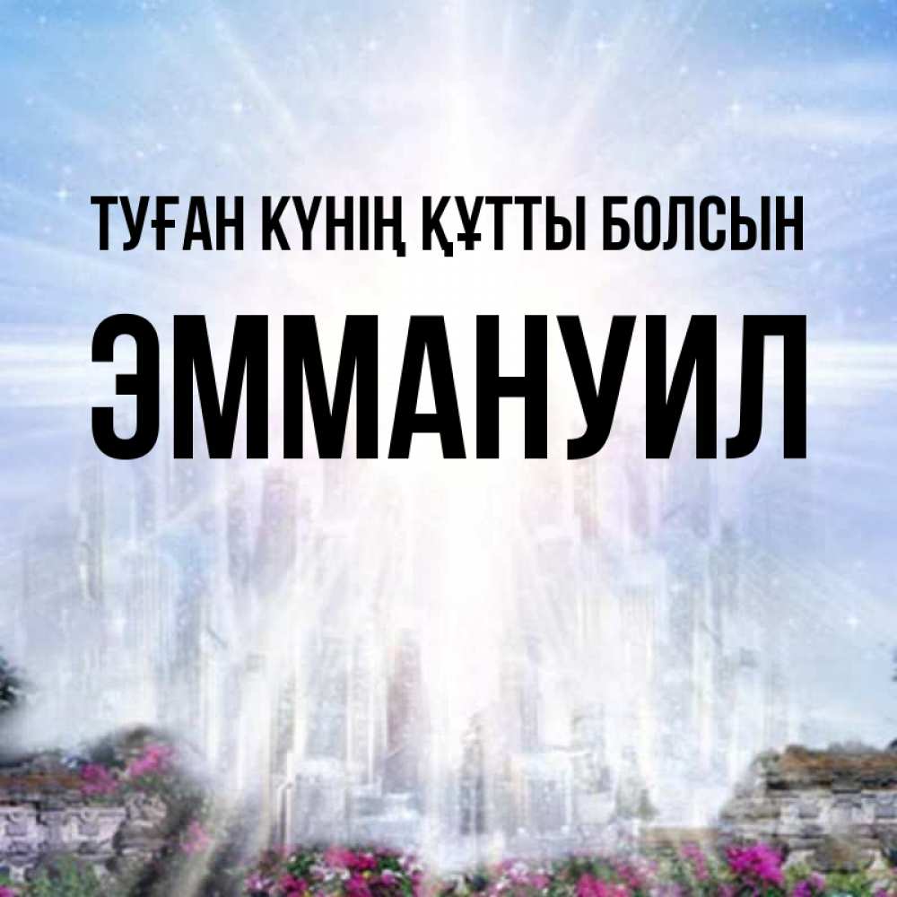 Күн сайын ашық хат с именем, Эммануил Туған күнің құтты болсын небесный свет Онлайн тегін жүктеп алу тілектері бар керемет карта 