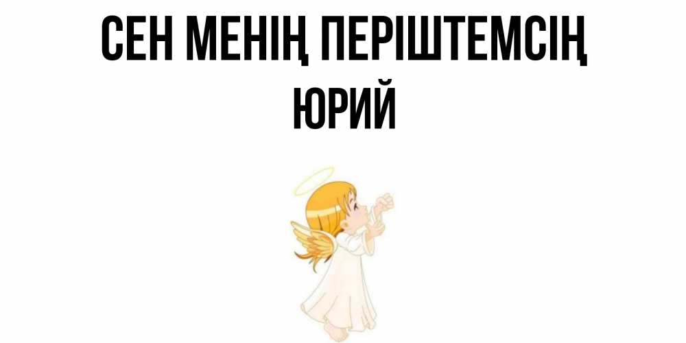 Күн сайын ашық хат с именем, Юрий Сен менің періштемсің ангел, девочка Онлайн тегін жүктеп алу тілектері бар керемет карта 