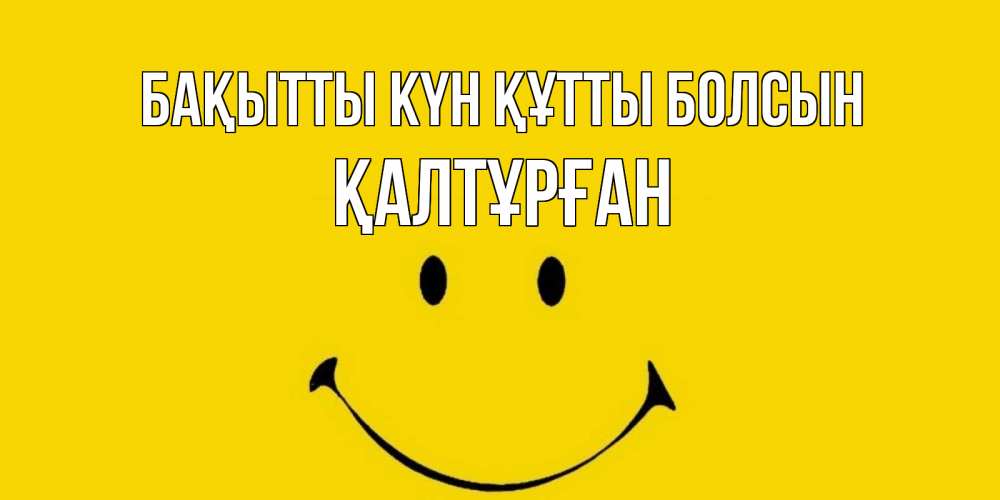 Күн сайын ашық хат с именем, ҚАЛТҰРҒАН Бақытты күн құтты болсын радость и улыбка Онлайн тегін жүктеп алу тілектері бар керемет карта 