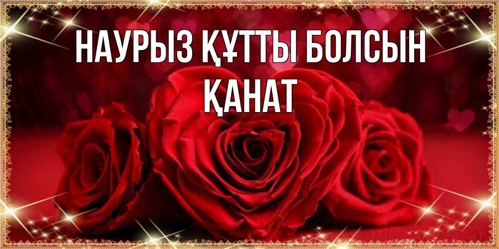 Күн сайын ашық хат с именем, Қанат Наурыз құтты болсын три красные розы Онлайн тегін жүктеп алу тілектері бар керемет карта 