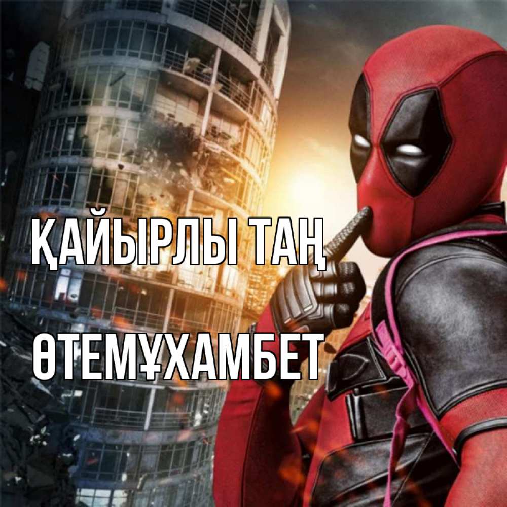 Күн сайын ашық хат с именем, ӨТЕМҰХАМБЕТ Қайырлы таң марвел и дедпул на фоне небоскреба Онлайн тегін жүктеп алу тілектері бар керемет карта 