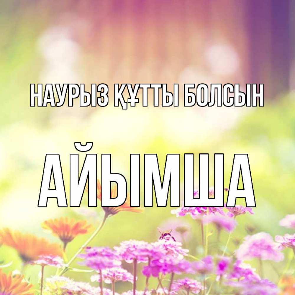 Күн сайын ашық хат с именем, АЙЫМША Наурыз құтты болсын цветы весна Онлайн тегін жүктеп алу тілектері бар керемет карта 