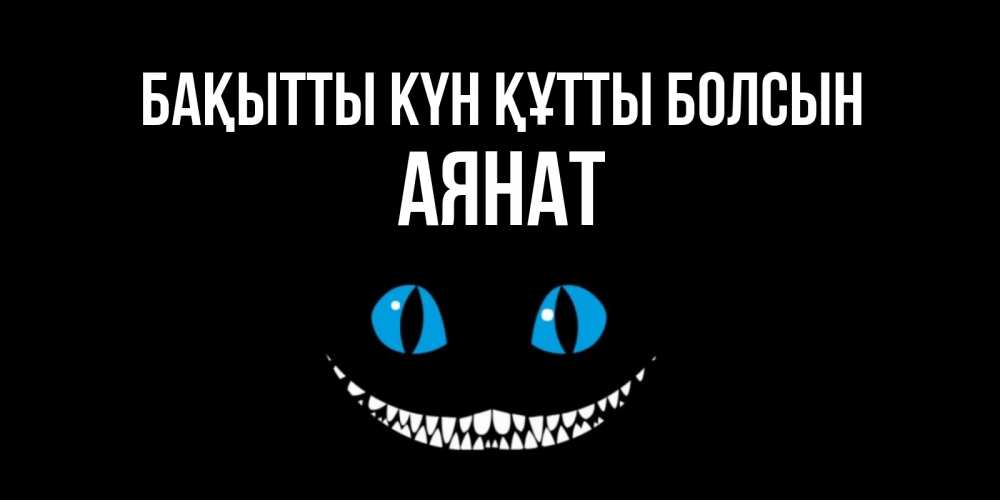 Күн сайын ашық хат с именем, АЯНАТ Бақытты күн құтты болсын кот улыбается Онлайн тегін жүктеп алу тілектері бар керемет карта 