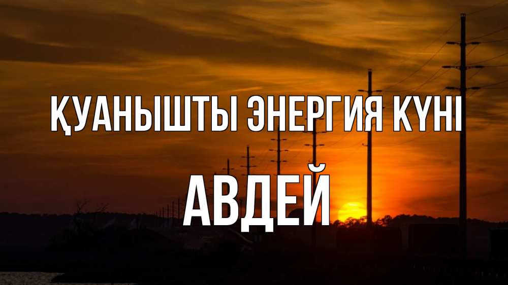 Күн сайын ашық хат с именем, Авдей Қуанышты энергия күні столбы провода закат Онлайн тегін жүктеп алу тілектері бар керемет карта 