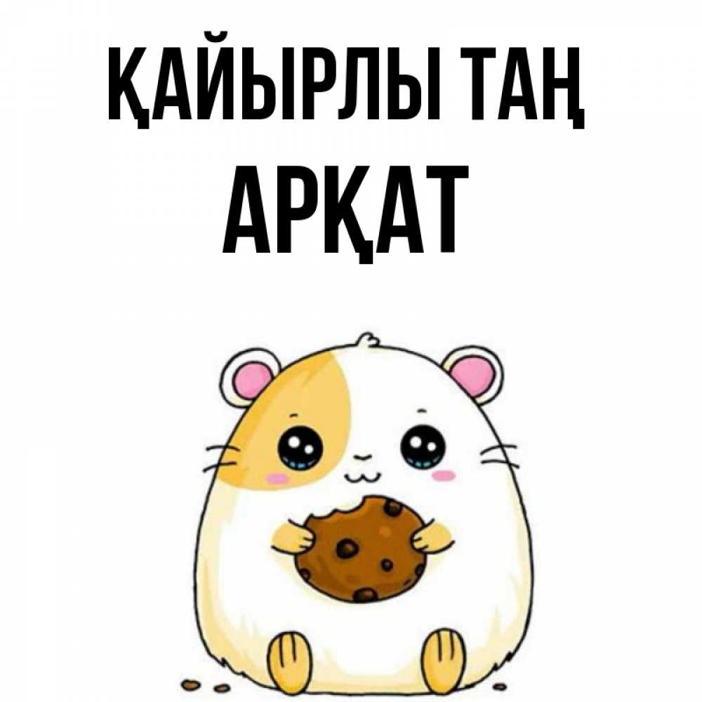 Күн сайын ашық хат с именем, Арқат Қайырлы таң есть печеньку. Утречко Онлайн тегін жүктеп алу тілектері бар керемет карта 