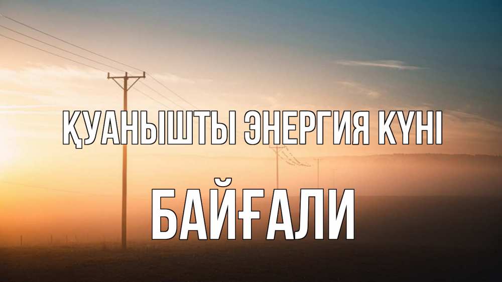 Күн сайын ашық хат с именем, Байғали Қуанышты энергия күні дымка столбы провода Онлайн тегін жүктеп алу тілектері бар керемет карта 