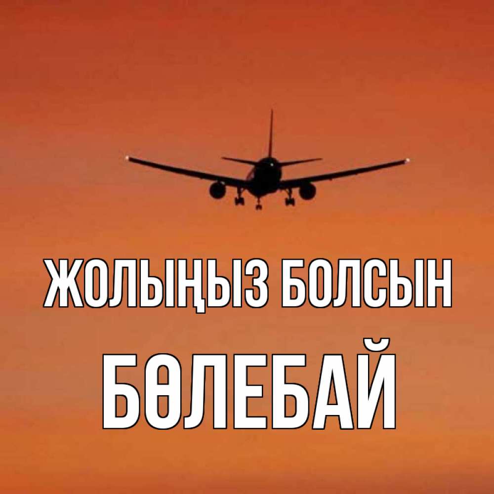 Күн сайын ашық хат с именем, Бөлебай Жолыңыз болсын силуэт самолета Онлайн тегін жүктеп алу тілектері бар керемет карта 