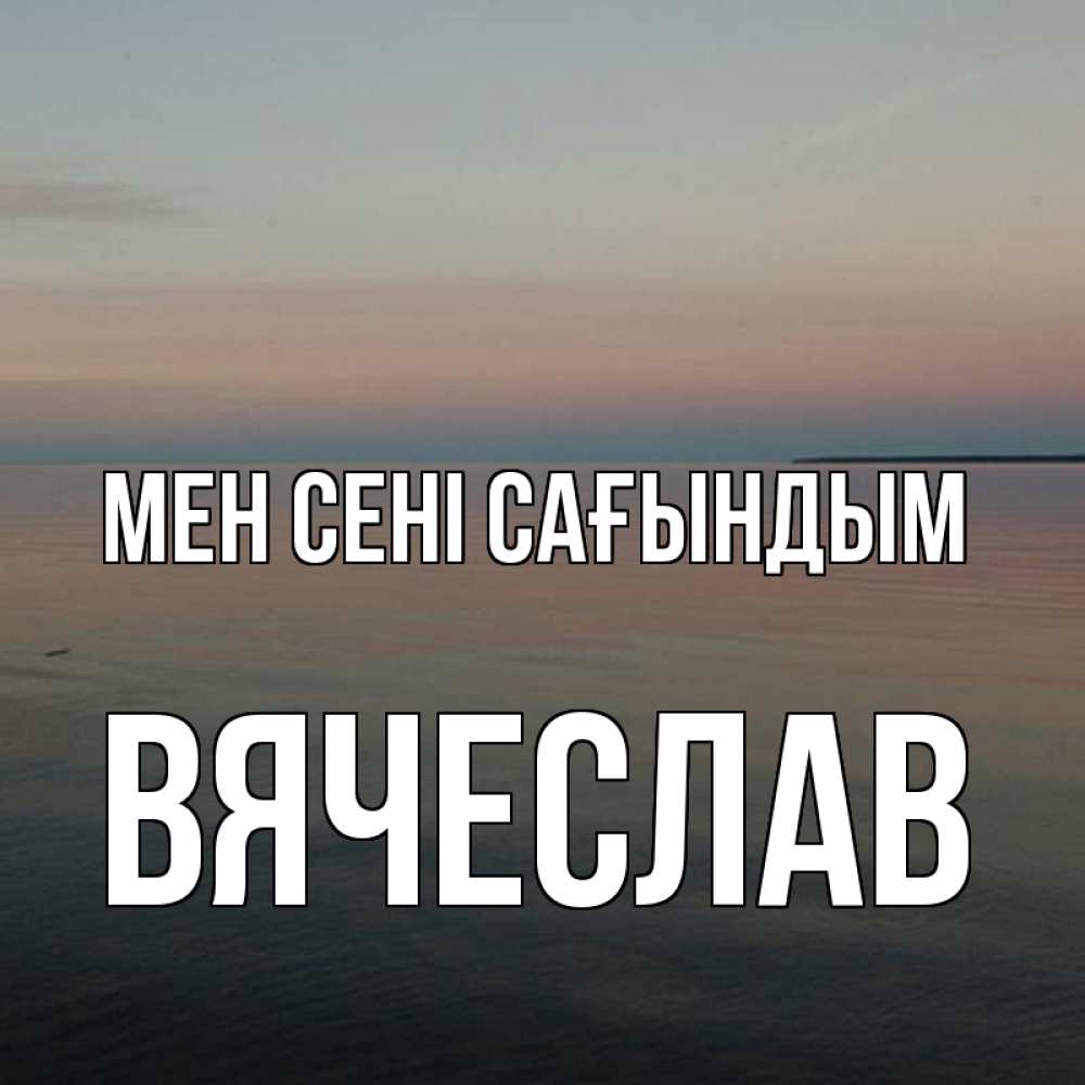 Күн сайын ашық хат с именем, Вячеслав Мен сені сағындым пусто Онлайн тегін жүктеп алу тілектері бар керемет карта 