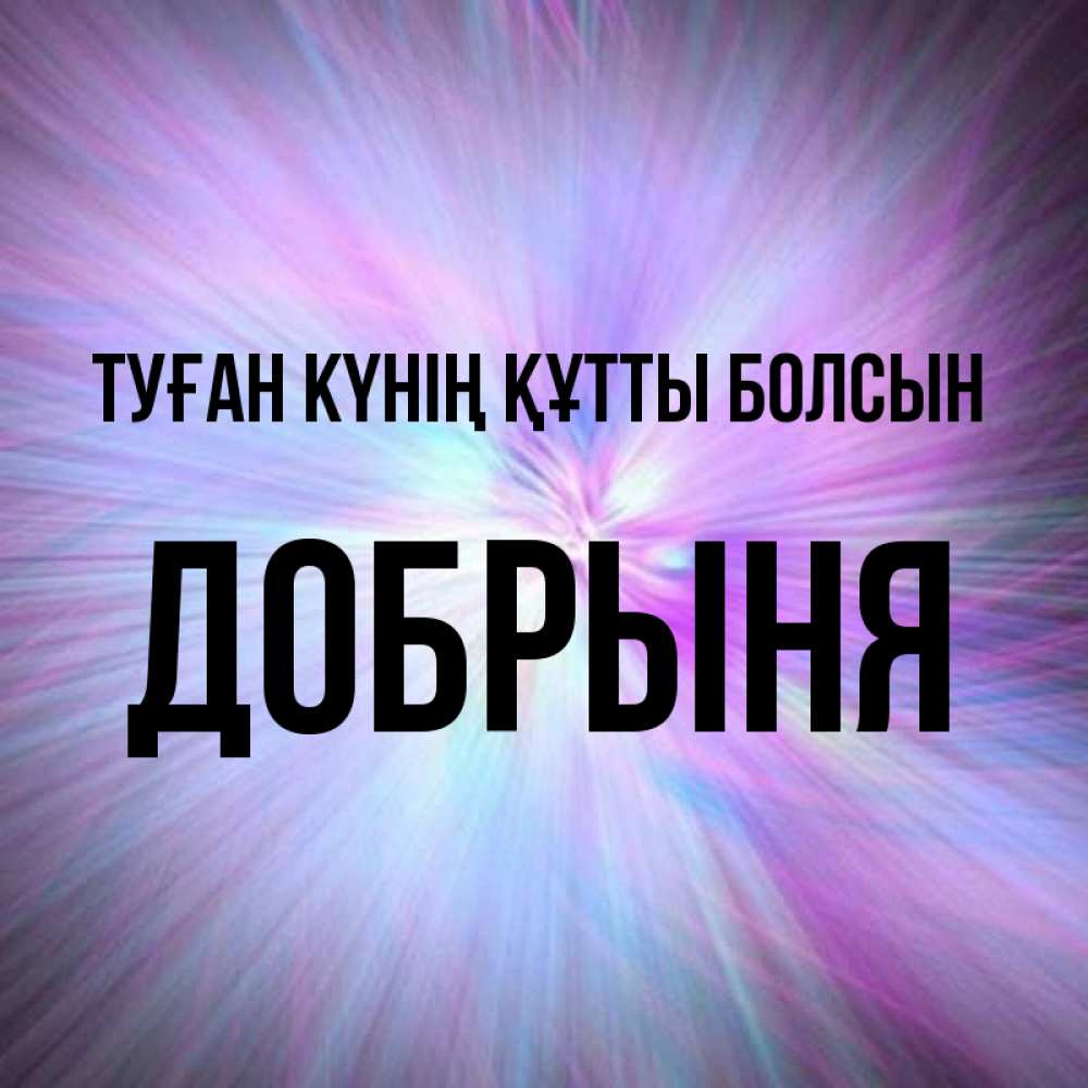 Күн сайын ашық хат с именем, Добрыня Туған күнің құтты болсын ангельский свет Онлайн тегін жүктеп алу тілектері бар керемет карта 