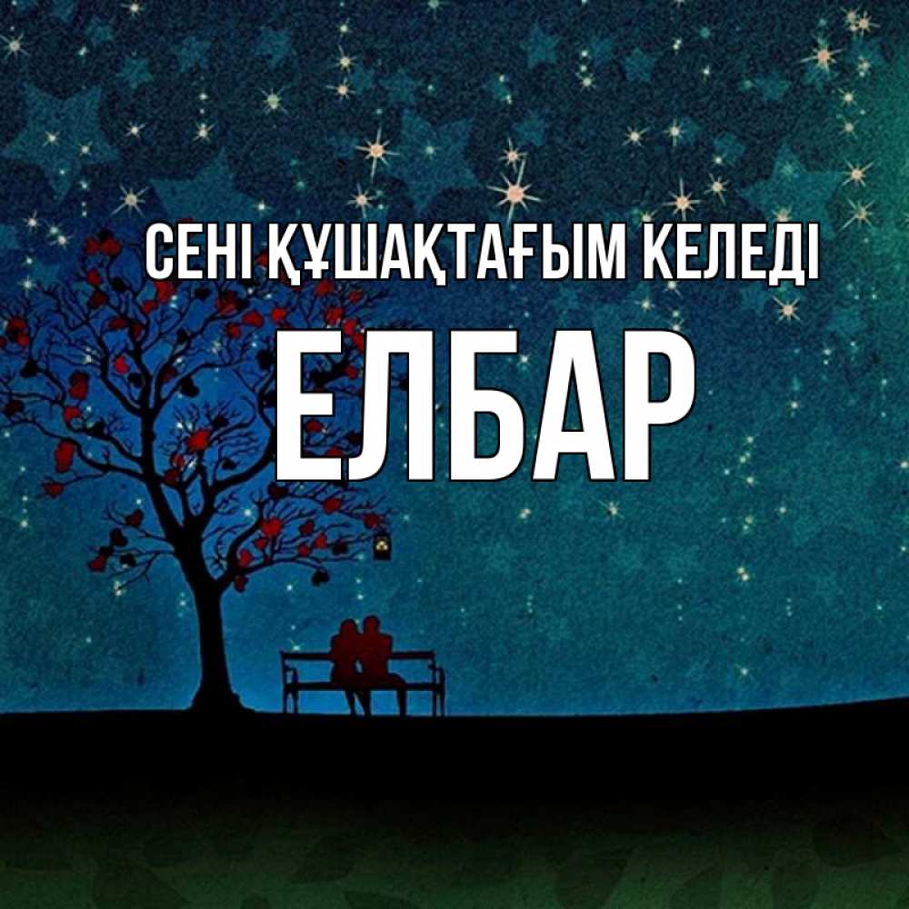 Күн сайын ашық хат с именем, Елбар сені құшақтағым келеді много звезд Онлайн тегін жүктеп алу тілектері бар керемет карта 