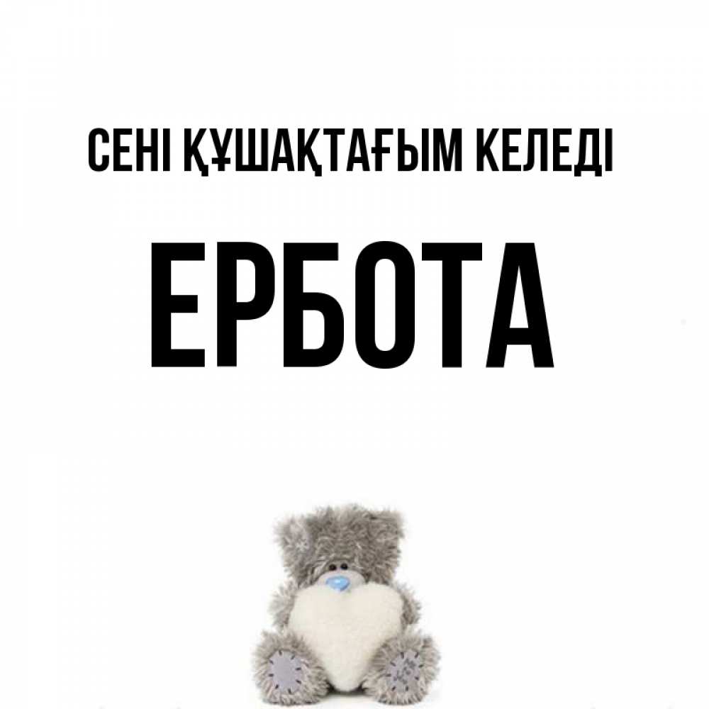 Күн сайын ашық хат с именем, Ербота сені құшақтағым келеді медвежонок с сердечком белого цвета Онлайн тегін жүктеп алу тілектері бар керемет карта 