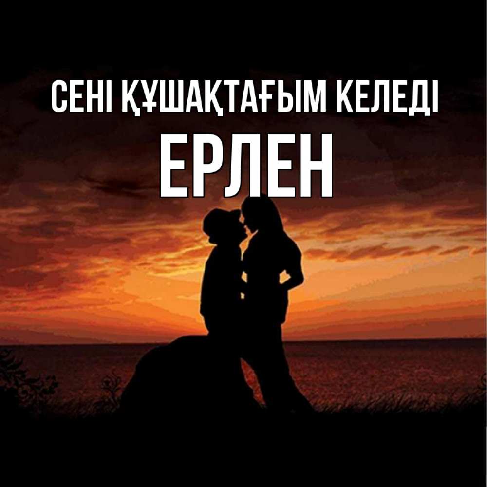 Күн сайын ашық хат с именем, Ерлен сені құшақтағым келеді парень и девушка и оранжевое небо Онлайн тегін жүктеп алу тілектері бар керемет карта 