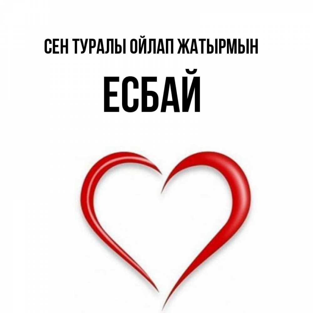 Күн сайын ашық хат с именем, Есбай Сен туралы ойлап жатырмын для возлюбленной Онлайн тегін жүктеп алу тілектері бар керемет карта 