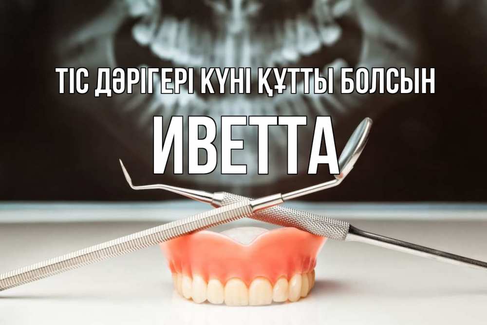 Күн сайын ашық хат с именем, Иветта Тіс дәрігері күні құтты болсын с днем стоматолога Онлайн тегін жүктеп алу тілектері бар керемет карта 