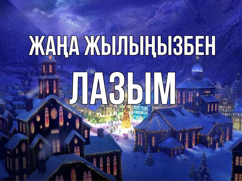 Күн сайын ашық хат с именем, ЛАЗЫМ Жаңа жылыңызбен новый год Онлайн тегін жүктеп алу тілектері бар керемет карта 