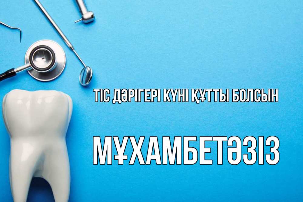 Күн сайын ашық хат с именем, МҰХАМБЕТӘЗІЗ Тіс дәрігері күні құтты болсын с днем стоматолога Онлайн тегін жүктеп алу тілектері бар керемет карта 