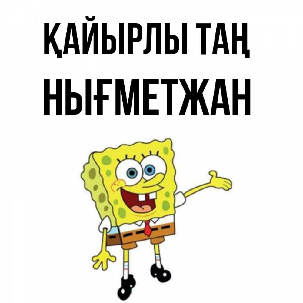 Күн сайын ашық хат с именем, НЫҒМЕТЖАН Қайырлы таң губка боб улыбается Онлайн тегін жүктеп алу тілектері бар керемет карта 