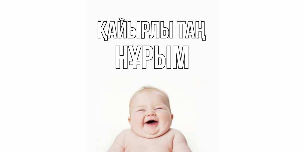 Күн сайын ашық хат с именем, Нұрым Қайырлы таң малыш с улыбкой Онлайн тегін жүктеп алу тілектері бар керемет карта 
