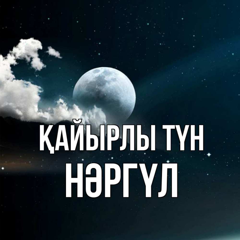 Күн сайын ашық хат с именем, НӘРГҮЛ Қайырлы түн облака в лунном свете Онлайн тегін жүктеп алу тілектері бар керемет карта 