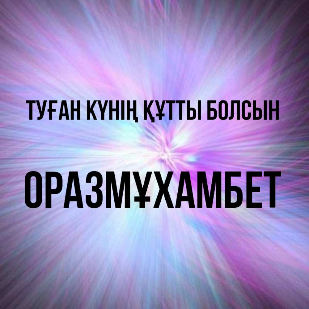Күн сайын ашық хат с именем, ОРАЗМҰХАМБЕТ Туған күнің құтты болсын ангельский свет Онлайн тегін жүктеп алу тілектері бар керемет карта 