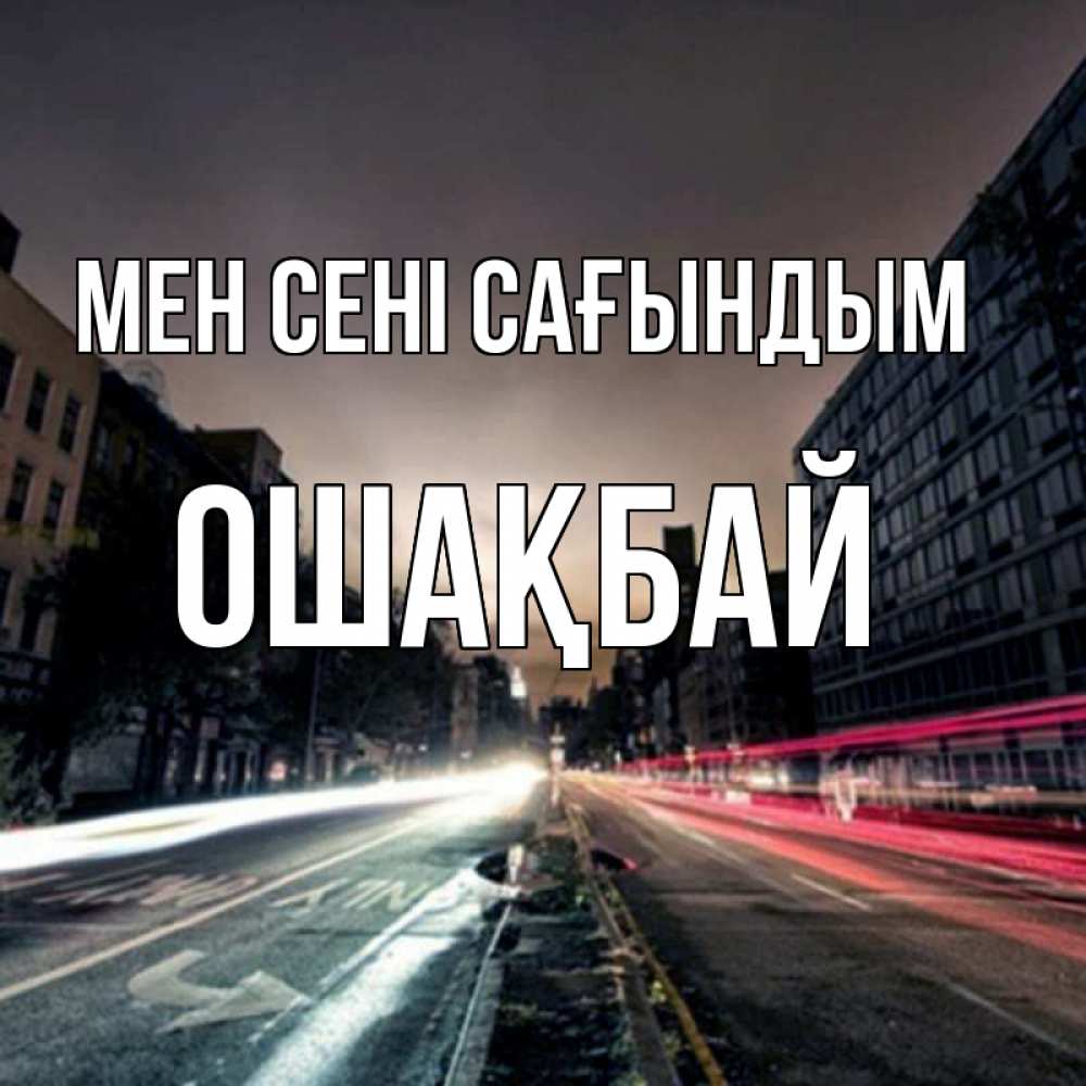 Күн сайын ашық хат с именем, ОШАҚБАЙ Мен сені сағындым приезжай Онлайн тегін жүктеп алу тілектері бар керемет карта 