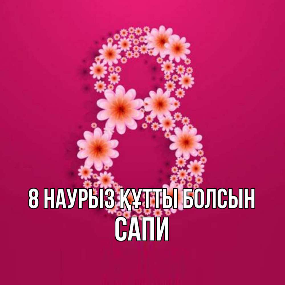 Күн сайын ашық хат с именем, САПИ 8 наурыз құтты болсын цветы в виде цифры восемь Онлайн тегін жүктеп алу тілектері бар керемет карта 