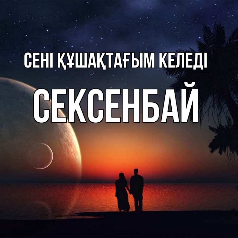 Күн сайын ашық хат с именем, СЕКСЕНБАЙ сені құшақтағым келеді восход спутников Онлайн тегін жүктеп алу тілектері бар керемет карта 