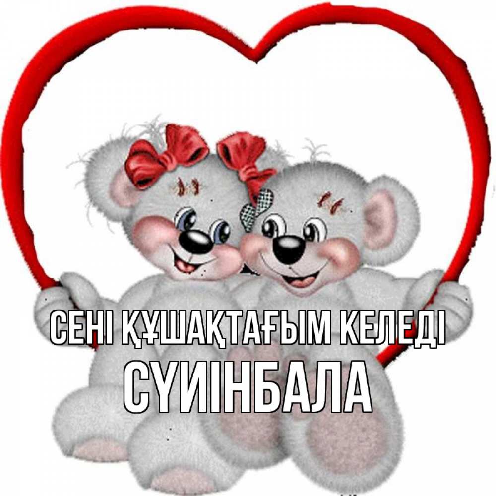 Күн сайын ашық хат с именем, СҮИІНБАЛА сені құшақтағым келеді плюшевые мишки на качелях Онлайн тегін жүктеп алу тілектері бар керемет карта 