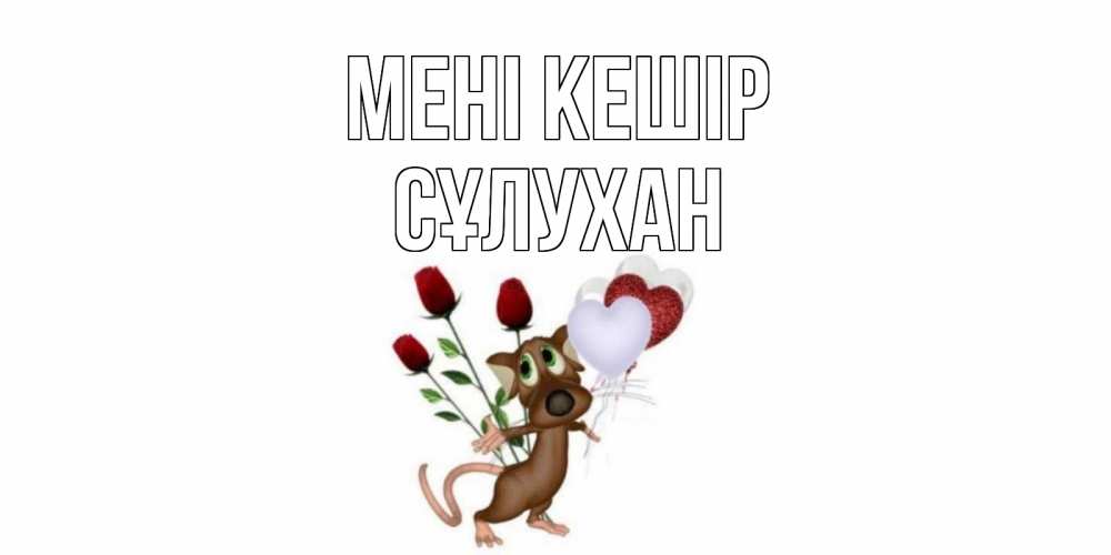 Күн сайын ашық хат с именем, СҰЛУХАН Мені кешір прости Онлайн тегін жүктеп алу тілектері бар керемет карта 