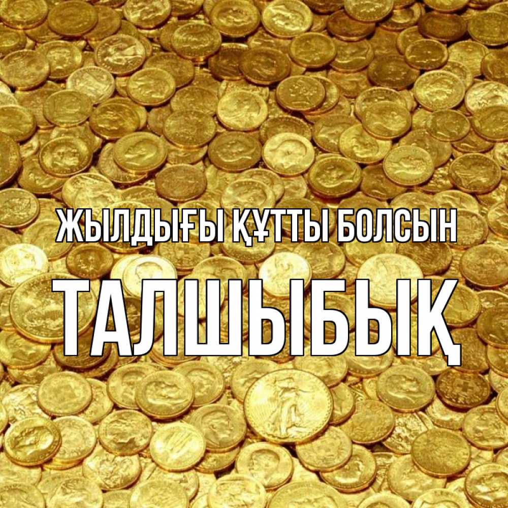 Күн сайын ашық хат с именем, ТАЛШЫБЫҚ Жылдығы құтты болсын с пожеланием разбогатеть Онлайн тегін жүктеп алу тілектері бар керемет карта 