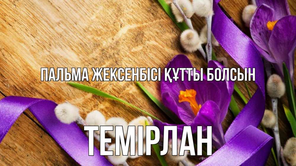 Күн сайын ашық хат с именем, ТЕМІРЛАН Пальма жексенбісі құтты болсын верба, стол, цветы Онлайн тегін жүктеп алу тілектері бар керемет карта 
