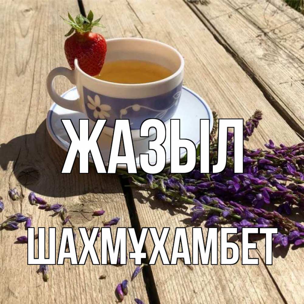 Күн сайын ашық хат с именем, ШАХМҰХАМБЕТ Жазыл чай Онлайн тегін жүктеп алу тілектері бар керемет карта 