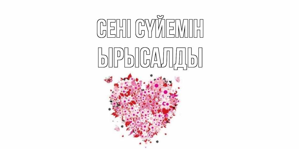 Күн сайын ашық хат с именем, ЫРЫСАЛДЫ Сені сүйемін сердце Онлайн тегін жүктеп алу тілектері бар керемет карта 