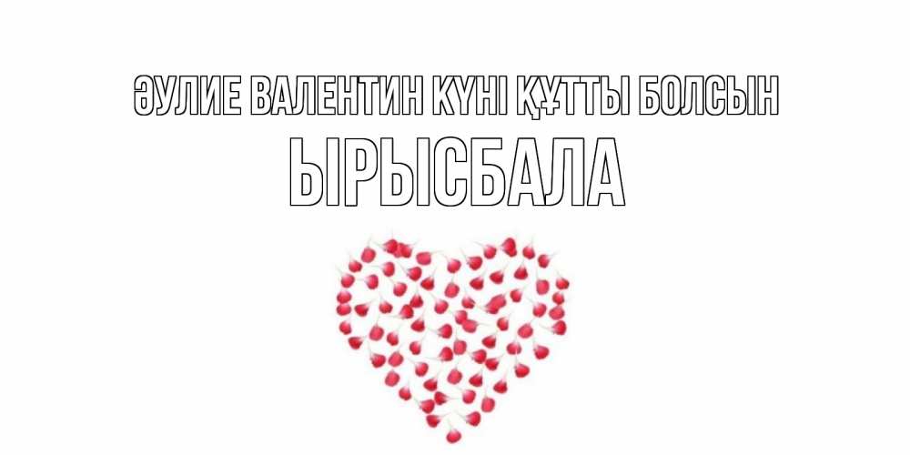 Күн сайын ашық хат с именем, ЫРЫСБАЛА Әулие Валентин күні құтты болсын сердечко для любимой Онлайн тегін жүктеп алу тілектері бар керемет карта 