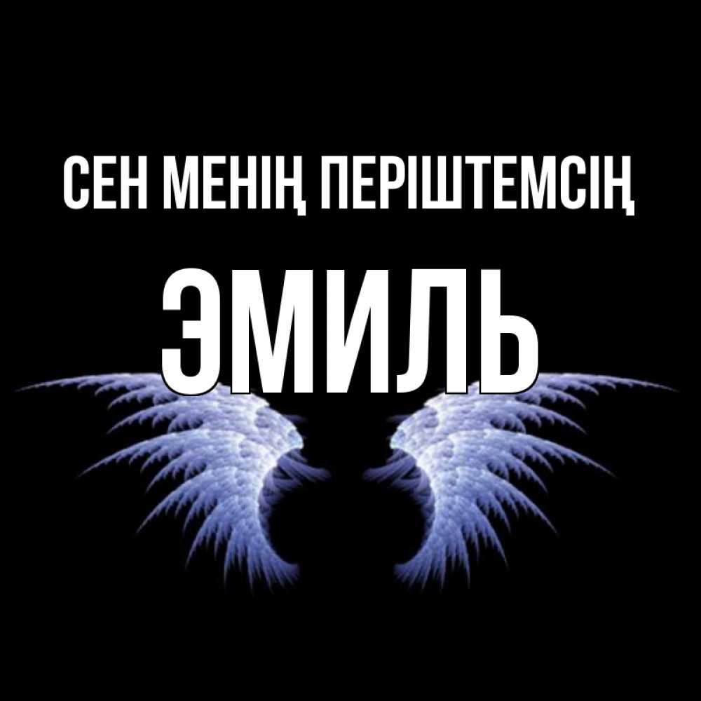 Күн сайын ашық хат с именем, Эмиль Сен менің періштемсің ангельские крылья на черном фоне Онлайн тегін жүктеп алу тілектері бар керемет карта 