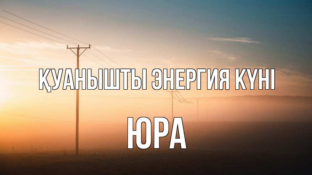 Күн сайын ашық хат с именем, Юра Қуанышты энергия күні дымка столбы провода Онлайн тегін жүктеп алу тілектері бар керемет карта 