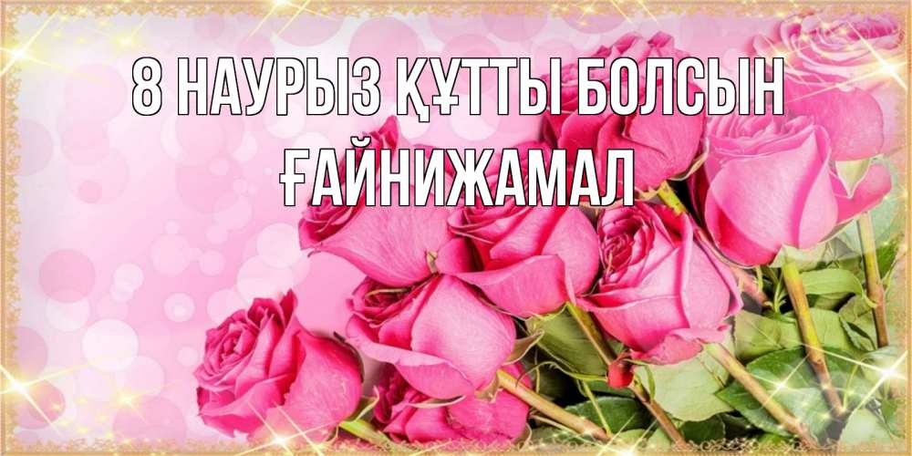 Күн сайын ашық хат с именем, ҒАЙНИЖАМАЛ 8 наурыз құтты болсын красивая новая подписанная открытка для девушки на 8 марта Онлайн тегін жүктеп алу тілектері бар керемет карта 