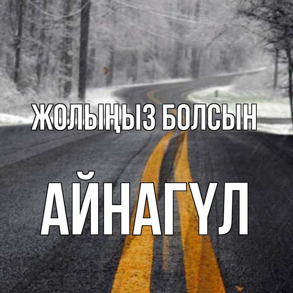Күн сайын ашық хат с именем, АЙНАГҮЛ Жолыңыз болсын хорошего вам путешествия Онлайн тегін жүктеп алу тілектері бар керемет карта 