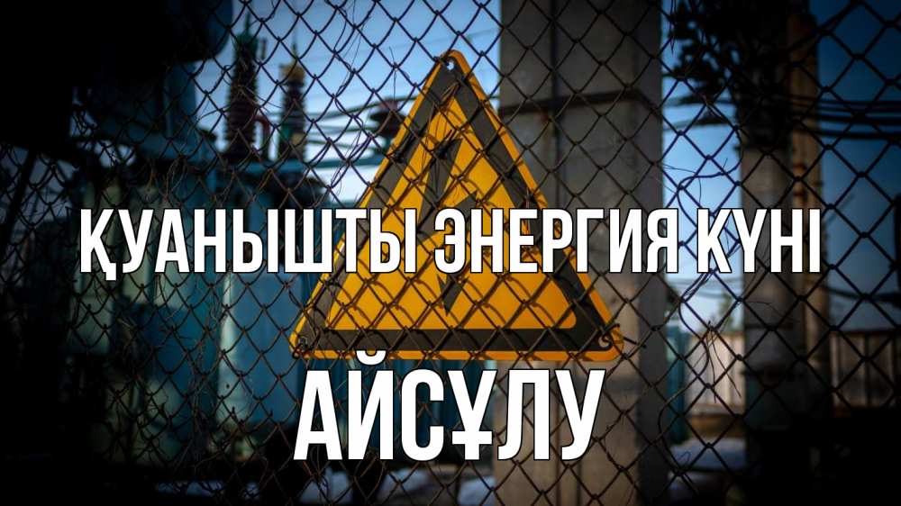 Күн сайын ашық хат с именем, АЙСҰЛУ Қуанышты энергия күні трансформаторная подстанция Онлайн тегін жүктеп алу тілектері бар керемет карта 