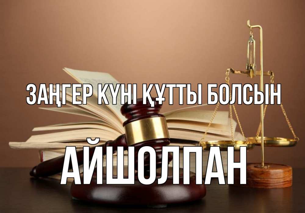 Күн сайын ашық хат с именем, АЙШОЛПАН Заңгер күні құтты болсын с днем юриста Онлайн тегін жүктеп алу тілектері бар керемет карта 