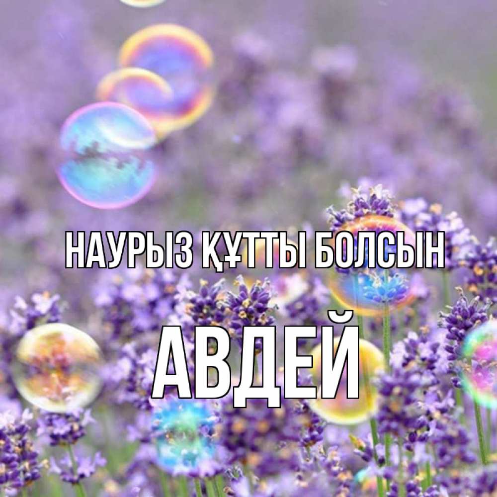 Күн сайын ашық хат с именем, Авдей Наурыз құтты болсын цветы Онлайн тегін жүктеп алу тілектері бар керемет карта 