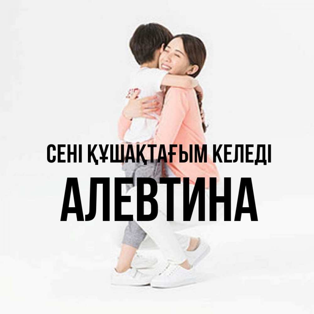 Күн сайын ашық хат с именем, Алевтина сені құшақтағым келеді соскучилась по сыну Онлайн тегін жүктеп алу тілектері бар керемет карта 