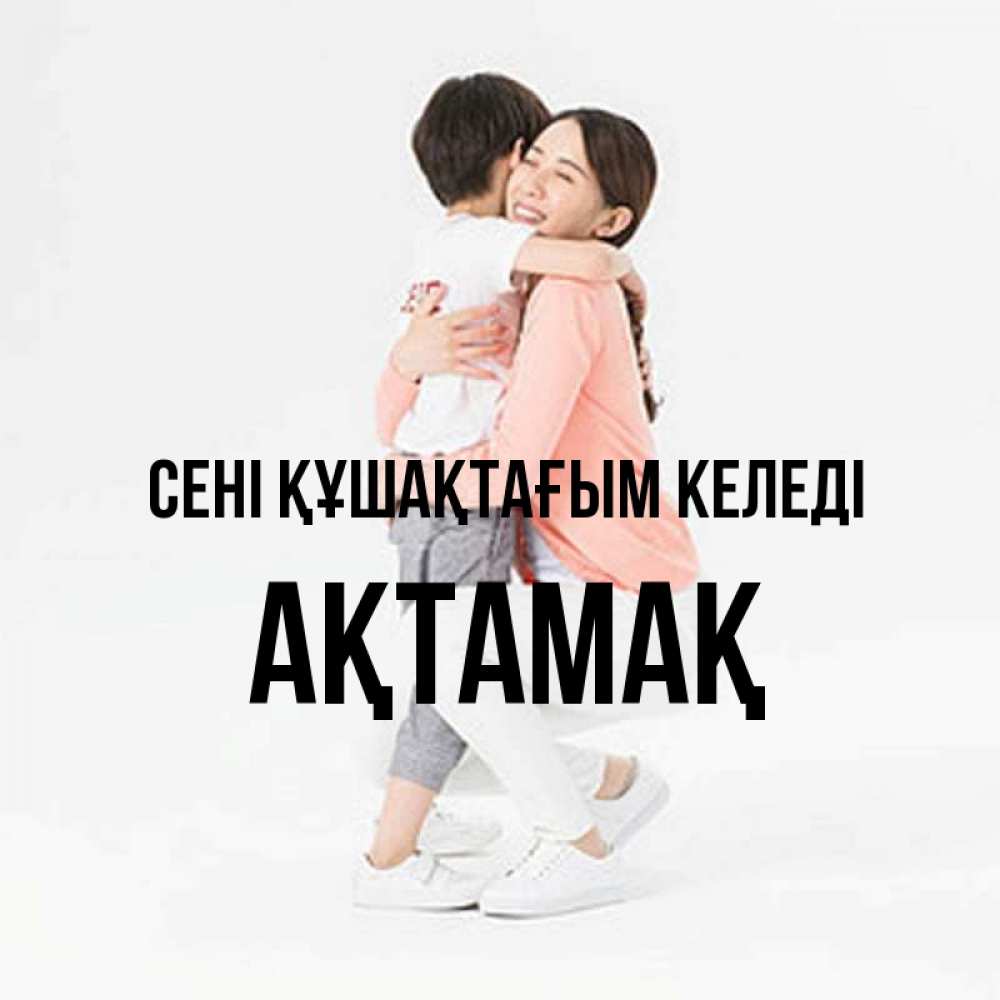 Күн сайын ашық хат с именем, Ақтамақ сені құшақтағым келеді соскучилась по сыну Онлайн тегін жүктеп алу тілектері бар керемет карта 