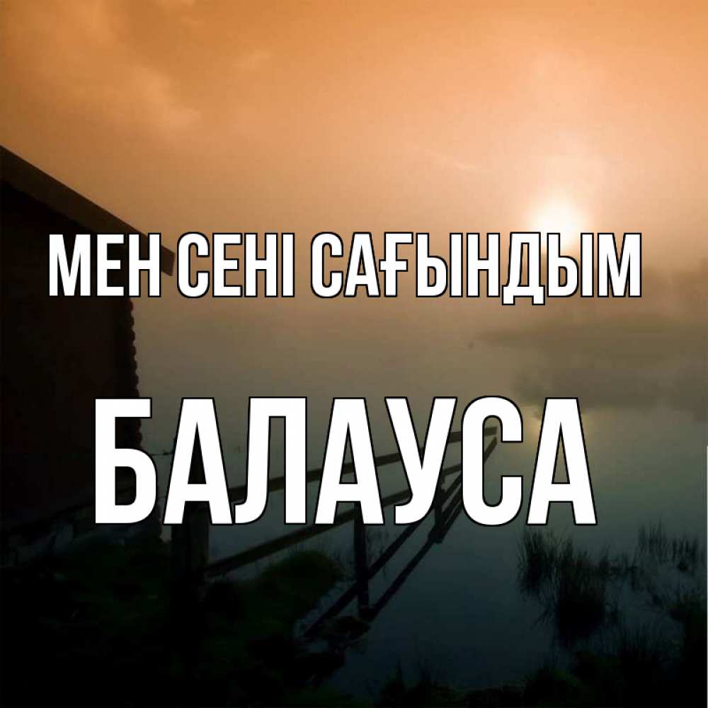 Күн сайын ашық хат с именем, БАЛАУСА Мен сені сағындым приходи ко мне на чай Онлайн тегін жүктеп алу тілектері бар керемет карта 